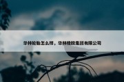 华林轮胎怎么样，华林橡胶集团有限公司