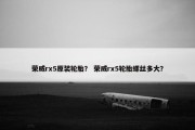 荣威rx5原装轮胎？ 荣威rx5轮胎螺丝多大？