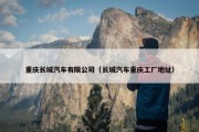 重庆长城汽车有限公司（长城汽车重庆工厂地址）