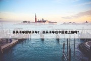 长头卡车运输卡车？ 长头卡车在中国能上路吗？
