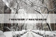 广州彩虹汽配招聘（广州彩虹汽配有限公司）