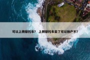 可以上牌摩托车？ 上牌摩托车卖了可以销户不？