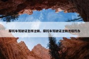 摩托车驾驶证怎样注销，摩托车驾驶证注销流程代办