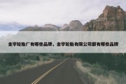 金宇轮胎厂有哪些品牌，金宇轮胎有限公司都有哪些品牌