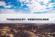 汽车后座头枕怎么落下，车后座的头枕怎么拔出来