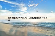 185轮胎换195可以吗，185轮胎换195的可以吗