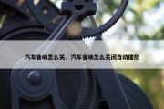汽车音响怎么关，汽车音响怎么关闭自动播放