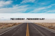 汽配工会联合会？ 汽配协会是做什么的？