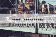 卡车开桥上（大卡车能否从桥下通过）