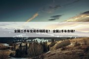 全国二手车交易市场排名？ 全国2手车市场？