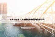 三角牌轮胎（三角牌轮胎和朝阳牌哪个好）