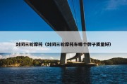 封闭三轮摩托（封闭三轮摩托车哪个牌子质量好）