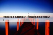三轮摩托车哪个品牌质量好（三轮摩托车哪个牌子质量好）
