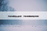 汽车车牌怎么选号？ 汽车车牌如何选号码？