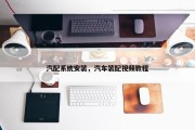 汽配系统安装，汽车装配视频教程