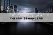 摩托车启动不？ 摩托车启动不了还放炮？
