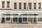 汽车空调滤芯怎么安装？ 汽车空调滤芯怎么安装图解？