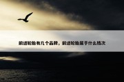 前进轮胎有几个品牌，前进轮胎属于什么档次