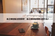 自己换轮胎注意事项？ 自己换轮胎需要注意什么？