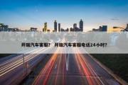 开瑞汽车客服？ 开瑞汽车客服电话24小时？