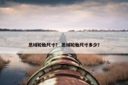 思域轮胎尺寸？ 思域轮胎尺寸多少？