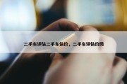 二手车评估二手车估价，二手车评估价网