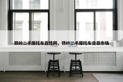 铁岭二手摩托车百姓网，铁岭二手摩托车交易市场