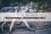 摩托车如何快速起步（摩托车如何快速起步不熄火）