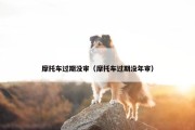 摩托车过期没审（摩托车过期没年审）