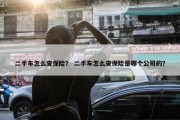 二手车怎么查保险？ 二手车怎么查保险是哪个公司的？