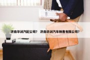济南华润汽配公司？ 济南华润汽车销售有限公司？