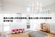 重庆八公里二手车交易市场，重庆八公里二手车交易市场属于哪个区
