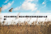单缸水冷摩托车？ 单缸水冷摩托车发动机高温是什么原因？