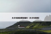 大卡车静态模型图片（大卡车集锦）