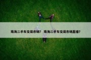 珠海二手车交易市场？ 珠海二手车交易市场直播？