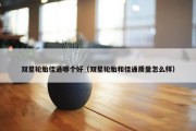 双星轮胎佳通哪个好（双星轮胎和佳通质量怎么样）