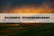 摩托车底部漏机油？ 摩托车底部漏机油用AB胶管用吗？