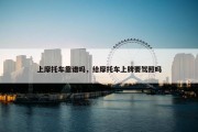 上摩托车靠谱吗，给摩托车上牌要驾照吗