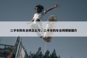 二手车购车合同怎么写，二手车购车合同模板图片