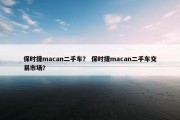 保时捷macan二手车？ 保时捷macan二手车交易市场？