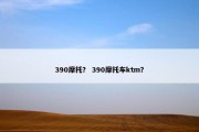 390摩托？ 390摩托车ktm？