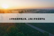 二手车交易市场上海，上海二手车交易平台