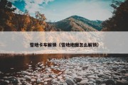 雪地卡车解锁（雪地地图怎么解锁）