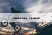 佳通轮胎胎壁厚度，佳通轮胎多厚