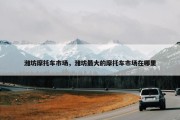 潍坊摩托车市场，潍坊最大的摩托车市场在哪里