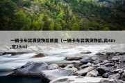 一辆卡车装满货物后质量（一辆卡车装满货物后,高4m,宽28m）