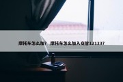 摩托车怎么加？ 摩托车怎么加入交管12123？