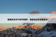 勉县到汉中汽车时刻表？ 勉县到汉中在哪坐车？