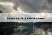 铜梁汽车总站哪个站（重庆铜梁汽车总站在哪里）