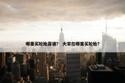 哪里买轮胎靠谱？ 大家在哪里买轮胎？